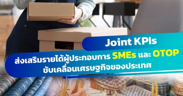 Joint KPIs เพิ่มรายได้ผู้ประกอบการ SMEs และ OTOP เร่งสร้างเศรษฐกิจไทย