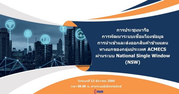 การประชุมหารือเพื่อการขับเคลื่อน Agenda “การพัฒนาระบบเชื่อมโยงข้อมูลการนำเข้าและส่งออกสินค้าข้ามแดนทางบกของกลุ่มประเทศ ACMECS ผ่านระบบ National Single Window (NSW)”